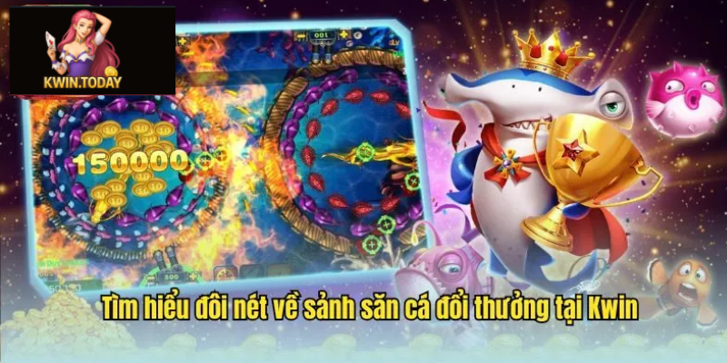Bắn cá đổi thưởng Kwin 1 Bắn cá đổi thưởng Kwin cơ hội trúng thưởng cực lớn